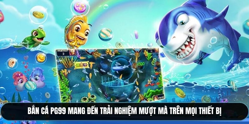 Bắn cá PG99 mang đến trải nghiệm mượt mà trên mọi thiết bị