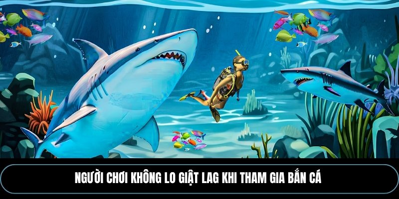 Người chơi không lo giật lag khi tham gia Bắn cá